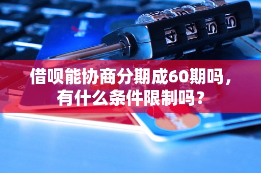 借呗能协商分期成60期吗，有什么条件限制吗？