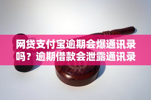 网贷支付宝逾期会爆通讯录吗？逾期借款会泄露通讯录信息吗？