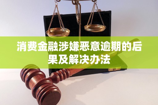 消费金融涉嫌恶意逾期的后果及解决办法