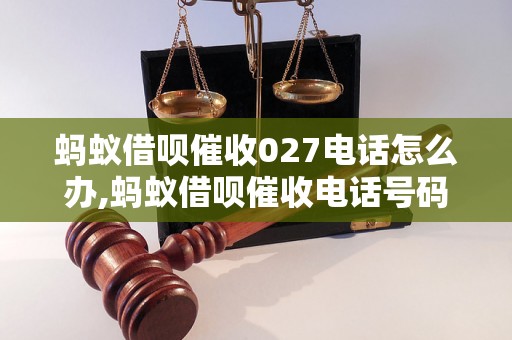 蚂蚁借呗催收027电话怎么办,蚂蚁借呗催收电话号码查询