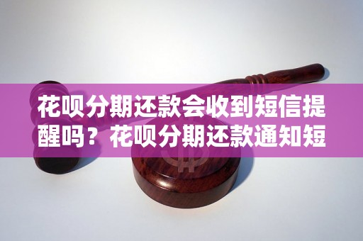 花呗分期还款会收到短信提醒吗？花呗分期还款通知短信的内容简析