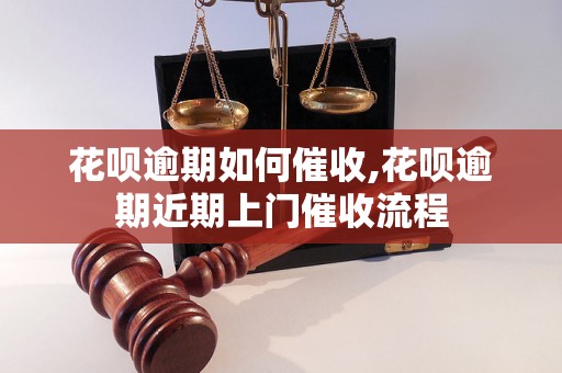 花呗逾期如何催收,花呗逾期近期上门催收流程