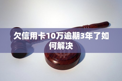 欠信用卡10万逾期3年了如何解决