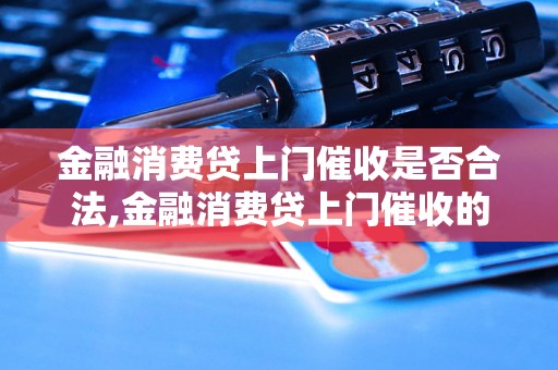 金融消费贷上门催收是否合法,金融消费贷上门催收的法律规定