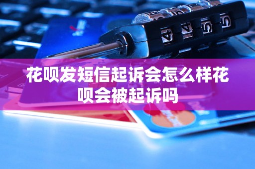 花呗发短信起诉会怎么样花呗会被起诉吗