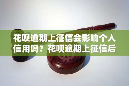 花呗逾期上征信会影响个人信用吗？花呗逾期上征信后的后果有哪些？