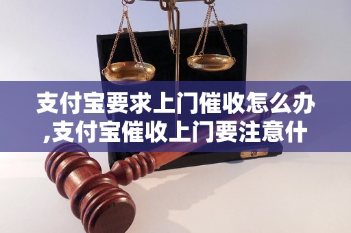 支付宝要求上门催收怎么办,支付宝催收上门要注意什么