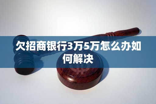 欠招商银行3万5万怎么办如何解决