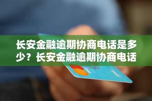 长安金融逾期协商电话是多少？长安金融逾期协商电话怎么找？