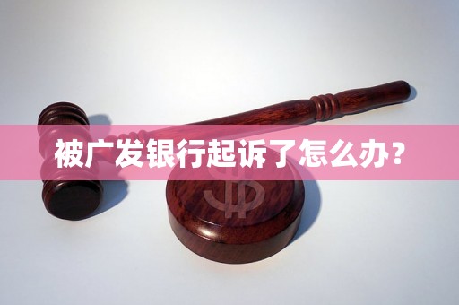 被广发银行起诉了怎么办？