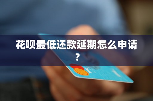 花呗最低还款延期怎么申请？