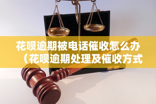 花呗逾期被电话催收怎么办（花呗逾期处理及催收方式）