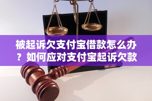 被起诉欠支付宝借款怎么办？如何应对支付宝起诉欠款的情况？