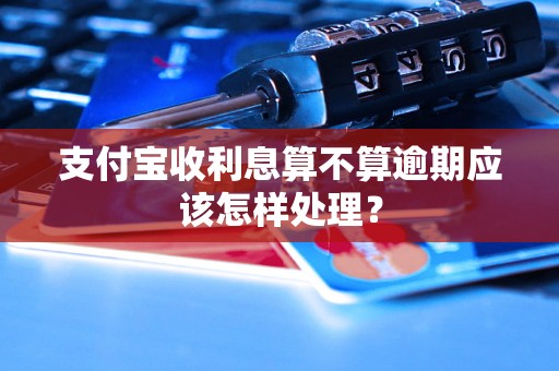 支付宝收利息算不算逾期应该怎样处理？