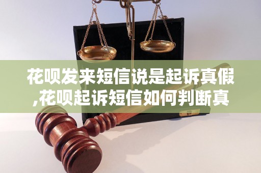 花呗发来短信说是起诉真假,花呗起诉短信如何判断真假