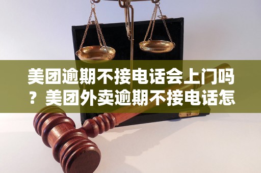 美团逾期不接电话会上门吗？美团外卖逾期不接电话怎么处理？