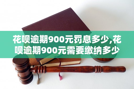 花呗逾期900元罚息多少,花呗逾期900元需要缴纳多少罚息