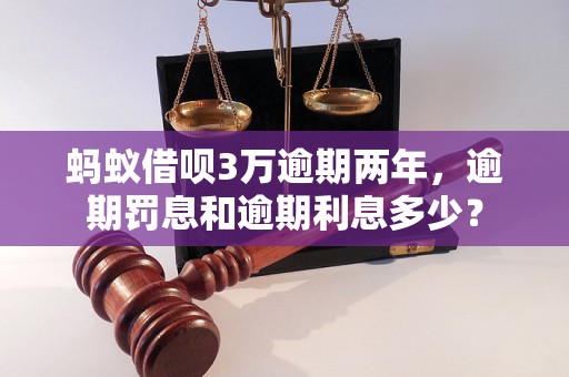 蚂蚁借呗3万逾期两年，逾期罚息和逾期利息多少？