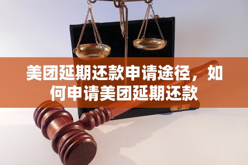 美团延期还款申请途径，如何申请美团延期还款