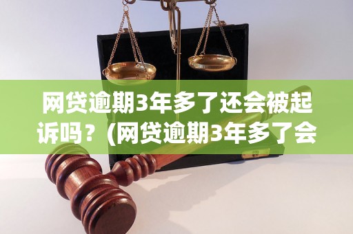 网贷逾期3年多了还会被起诉吗？(网贷逾期3年多了会有什么后果)