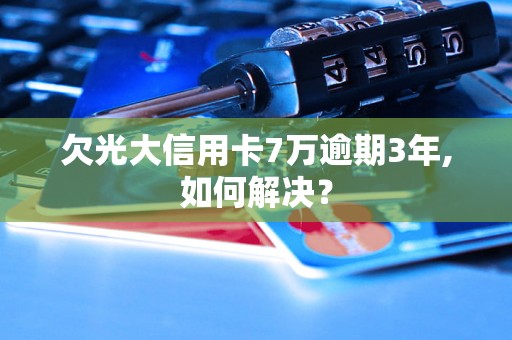 欠光大信用卡7万逾期3年,如何解决？