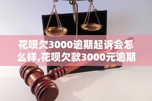 花呗欠3000逾期起诉会怎么样,花呗欠款3000元逾期起诉后果如何