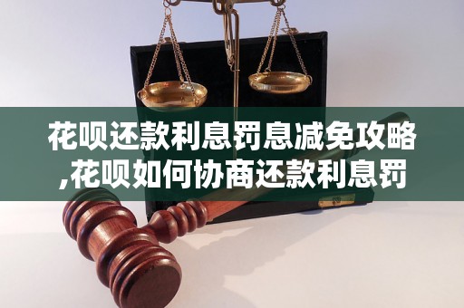 花呗还款利息罚息减免攻略,花呗如何协商还款利息罚息减免技巧