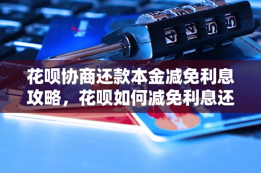 花呗协商还款本金减免利息攻略，花呗如何减免利息还款