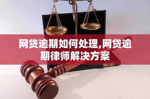 网贷逾期如何处理,网贷逾期律师解决方案