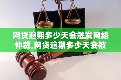 网贷逾期多少天会触发网络仲裁,网贷逾期多少天会被追究法律责任