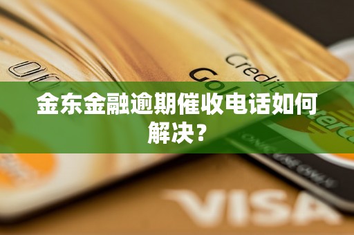 金东金融逾期催收电话如何解决？