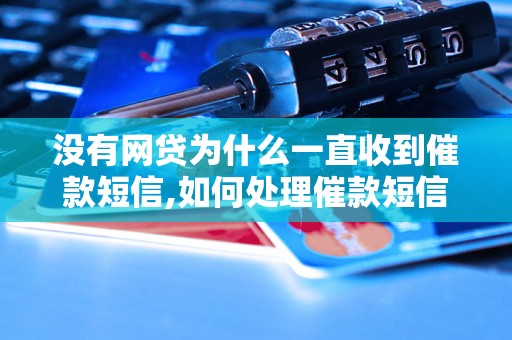 没有网贷为什么一直收到催款短信,如何处理催款短信