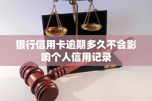 银行信用卡逾期多久不会影响个人信用记录