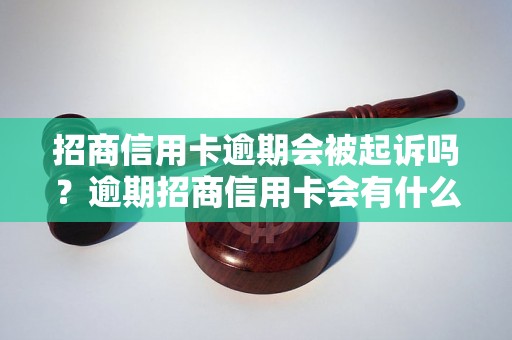 招商信用卡逾期会被起诉吗？逾期招商信用卡会有什么后果？