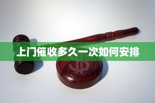 上门催收多久一次如何安排