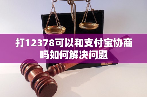 打12378可以和支付宝协商吗如何解决问题