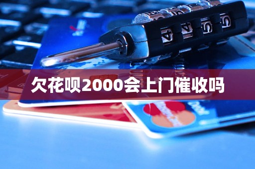 欠花呗2000会上门催收吗