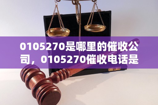 0105270是哪里的催收公司，0105270催收电话是哪里的