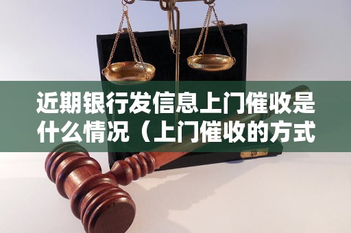 近期银行发信息上门催收是什么情况（上门催收的方式和注意事项）