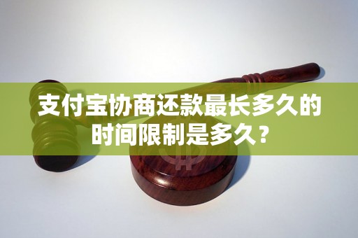 支付宝协商还款最长多久的时间限制是多久？