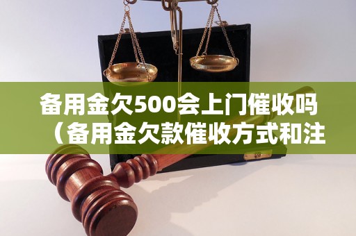 备用金欠500会上门催收吗（备用金欠款催收方式和注意事项）