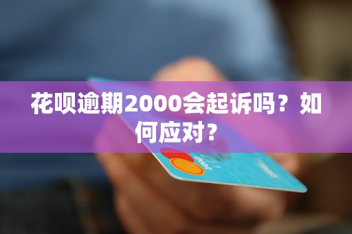 花呗逾期2000会起诉吗？如何应对？