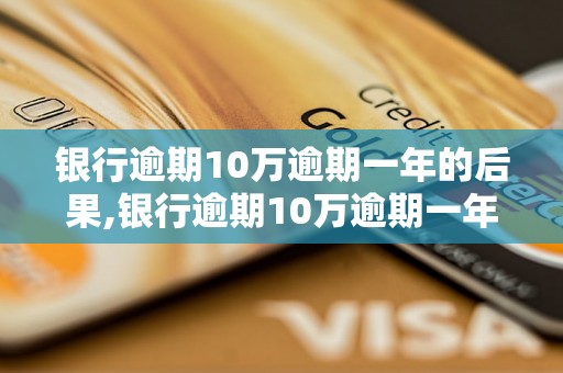 银行逾期10万逾期一年的后果,银行逾期10万逾期一年如何处理