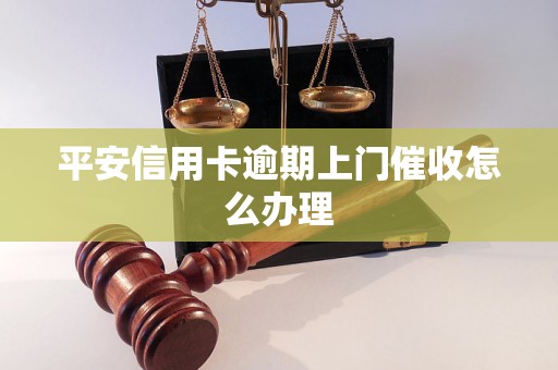 平安信用卡逾期上门催收怎么办理