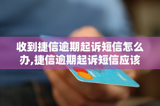 收到捷信逾期起诉短信怎么办,捷信逾期起诉短信应该如何处理