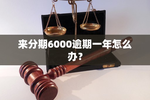 来分期6000逾期一年怎么办？