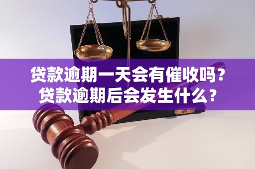 贷款逾期一天会有催收吗？贷款逾期后会发生什么？