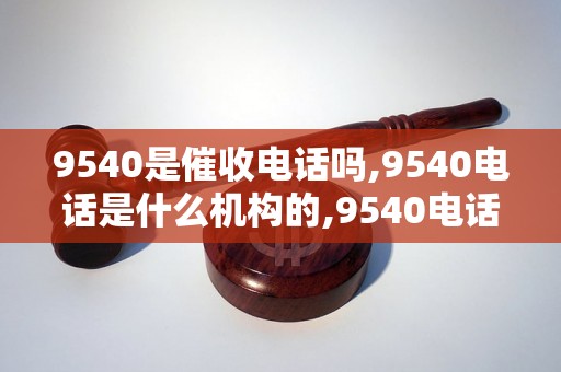 9540是催收电话吗,9540电话是什么机构的,9540电话是骚扰电话吗