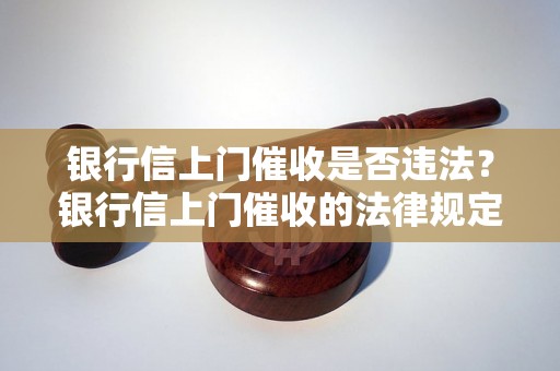 银行信上门催收是否违法？银行信上门催收的法律规定详解