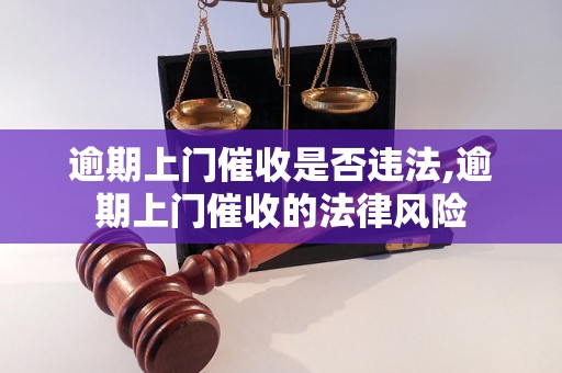 逾期上门催收是否违法,逾期上门催收的法律风险